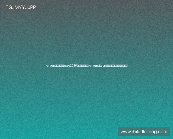 kaiyun体育官方网站app：2026世界杯专题报道在kaiyun体育app中一站式获取赛事资讯与精彩瞬间